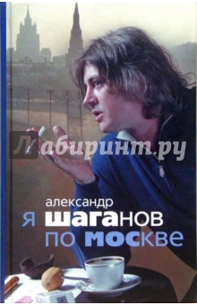 Я Шаганов по Москве: Роман-биография
