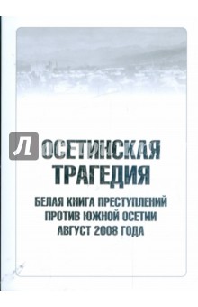 Осетинская трагедия. Белая книга преступлений против Южной Осетии. Август 2008 года
