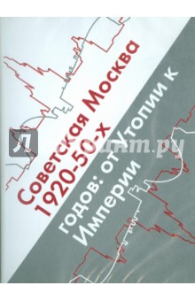 Советская Москва 1920-50-х годов. От Утопии к Империи (CDpc)