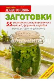 Заготовки. 55 рецептов консервированных овощей, фруктов и грибов