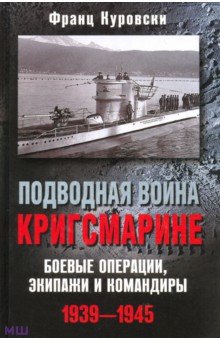 Подводная война кригсмарине. Боевые операции, экипажи и командиры. 1939-1945