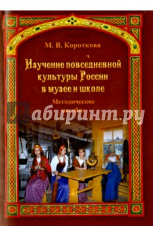 Изучение повседневной культуры России в музее и школе. Методическое пособие