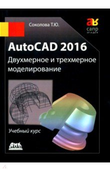 AutoCAD 2016. Двухмерное и трехмерное моделирование. Учебный курс