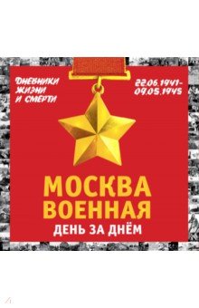 Москва военная день за днем. Дневники жизни и смерти. 22 июня 1941 - 9 мая 1945
