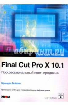 Final Cut Pro X 10.1. Профессиональный пост-продакшн. Apple Pro Training (+CD)