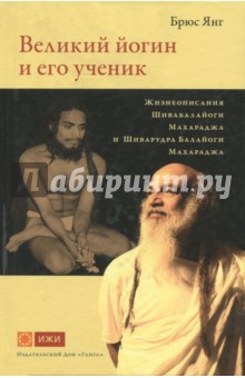Великий йогин и его ученик.Жизнеописания Шивабалайоги Махараджа и Шиварудра Балайоги Махараджа