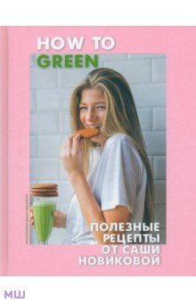 How to Green. Полезные рецепты от Саши Новиковой