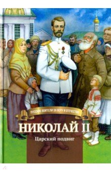 Николай II. Царский подвиг. Биография императора Николая Второго в пересказе для детей