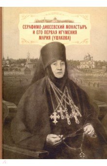 Серафимо-Дивеевский монастырь и его первая игумения Мария (Ушакова)