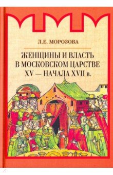 Женщины и власть в Московском царстве XV - начала XVII в.