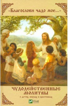 "Благослови чадо мое..." Чудодейственные молитвы о детях, внуках и крестниках