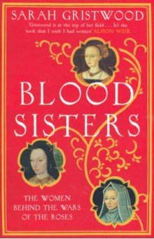Blood Sisters. The Women Behind the Wars of the Roses
