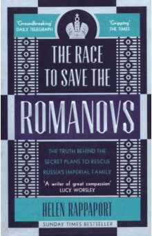 The Race to Save the Romanovs. The Truth Behind the Secret Plans to Rescue Russias Imperial Family