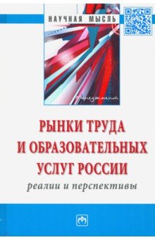 Рынки труда и образовательных услуг России: реалии и перспективы. Монография