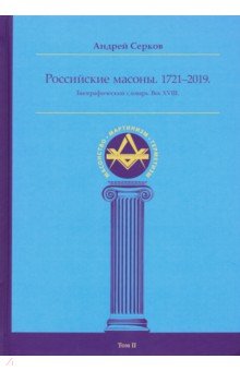 Российские масоны. 1721-2019. Биографический словарь. Век XVIII. Том II