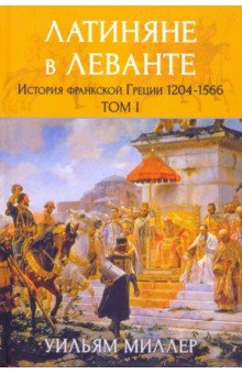 Латиняне в Леванте. История франкской Греции (1204-1566). Том 1