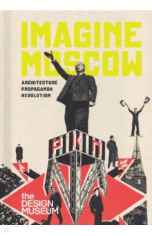 Imagine Moscow. Architecture, Propaganda, Revolution