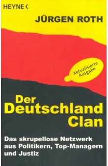Der Deutschland-Clan. Das skrupellose Netzwerk aus Politikern, Top-Managern und Justiz