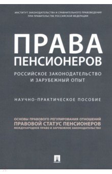 Права пенсионеров: российское законодательство и зарубежный опыт. Научно-практическое пособие