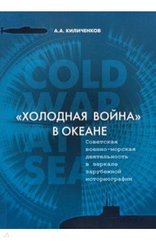 "Холодная война" в океане. Советская военно-морская деятельность в зеркале зарубежной историографии