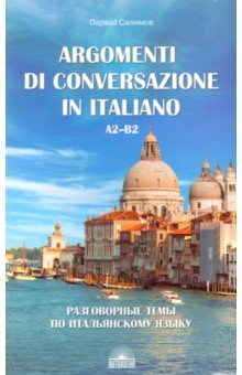 Разговорные темы по итальянскому языку. Argomenti di conversazione in italiano.А2-В2.Учебное пособие