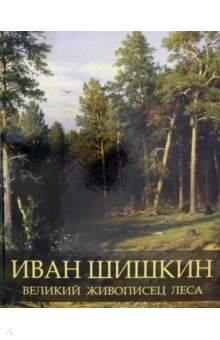 Иван Шишкин. Великий живописец леса