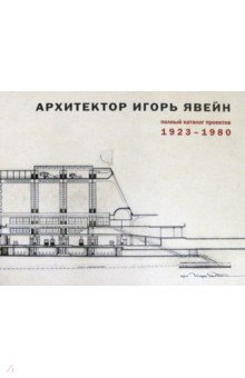 Архитектор Игорь Явейн. Полный каталог проектов. 1923–1980