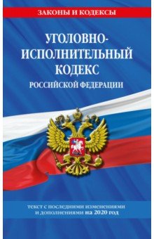 Уголовно-исполнительный кодекс Российской Федерации. Текст с изменениями на 2020 год