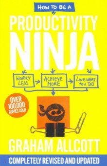 How to Be a Productivity Ninja. Worry Less, Achieve More, Love What You Do
