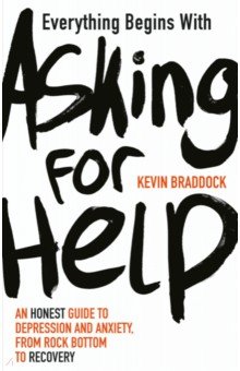 Everything Begins with Asking for Help. An honest guide to depression and anxiety