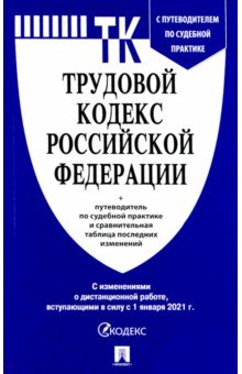 Трудовой кодекс РФ по состоянию на 01.01.2021 с таблицей изменений и с путеводителем