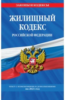 Жилищный кодекс Российской Федерации. Текст с изменениями и дополнениями на 2021 год