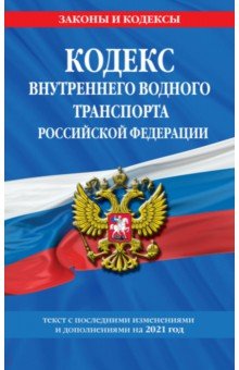 Кодекс внутреннего водного транспорта Российской Федерации: текст с изм. и доп. на 2021 г.