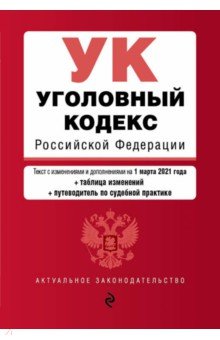 Уголовный кодекс Российской Федерации. Текст по состоянию на 1 марта 2021 года (+таблица изменений)
