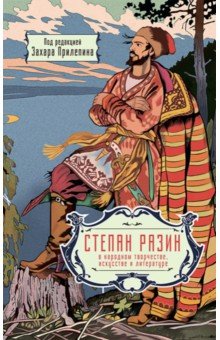 Степан Разин в народном творчестве, искусстве и литературе. Под редакцией Захара Прилепина