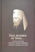 Был человек от Бога… Жизнеописание митрополита Санкт-Петербургского Иоанна (Снычева)