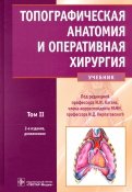 Топографическая анатомия и оперативная хирургия. Учебник. В 2-х томах. Том 2