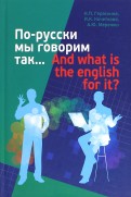 По-русски мы говорим так... And what is the English for it?