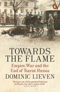 Towards the Flame. Empire, War and the End of Tsarist Russia