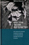 Крестом Твоим жительство. Рассказы из жизни новомучеников и исповедников церкви русской XX века