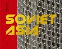 Soviet Asia. Soviet Modernist Architecture in Central Asia