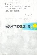 Труды Института постсоветских и межрегиональных исследований. Выпуск 2. Казахстановедение