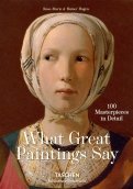 What Great Paintings Say. 100 Masterpieces in Detail
