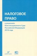 Налоговое право в решениях Конституционного Суда РФ 2018 года. Сборник