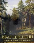 Иван Шишкин. Великий живописец леса