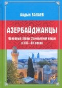 Азербайджанцы. Основные этапы становления нации в XIX-XX веках