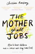 The Mother of All Jobs. How to Have Children and a Career and Stay Sane (ish)