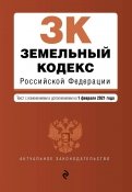 Земельный кодекс Российской Федерации. Текст с изменениями и дополнениями на 1 февраля 2021 года