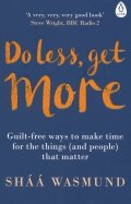 Do Less, Get More. Guilt-free Ways to Make Time for the Things (and People) that Matter