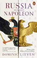 Russia Against Napoleon. The Battle for Europe, 1807 to 1814